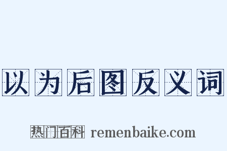 以为后图反义词是什么意思的图片